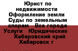 Юрист по недвижимости. Оформление земли. Суды по земельным спорам - Все города Услуги » Юридические   . Хабаровский край,Хабаровск г.